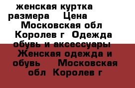 женская куртка 48-50 размера  › Цена ­ 1 200 - Московская обл., Королев г. Одежда, обувь и аксессуары » Женская одежда и обувь   . Московская обл.,Королев г.